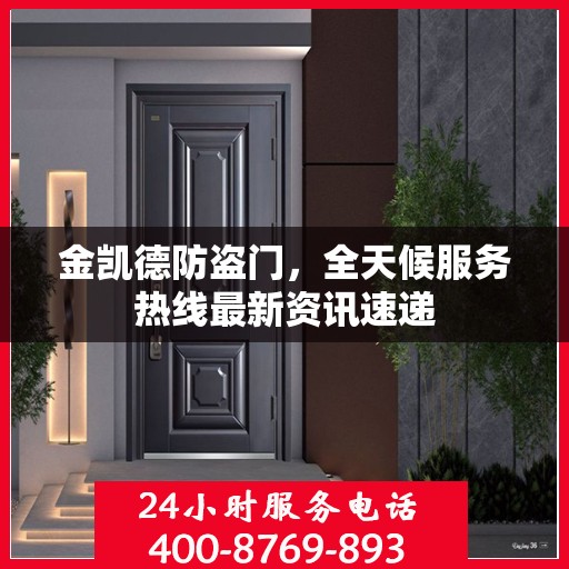 金凯德防盗门，全天候服务热线最新资讯速递