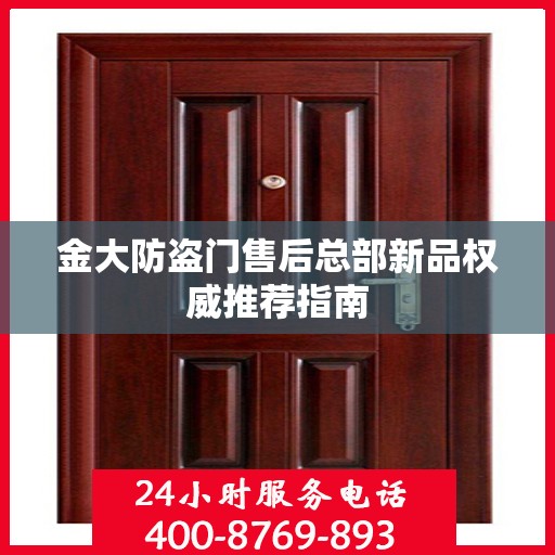 金大防盗门售后总部新品权威推荐指南
