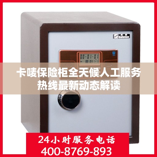 卡唛保险柜全天候人工服务热线最新动态解读