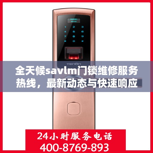 全天候savlm门锁维修服务热线，最新动态与快速响应