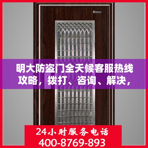 明大防盗门全天候客服热线攻略，拨打、咨询、解决，一站式服务体验