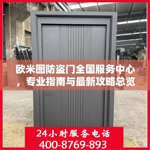 欧米图防盗门全国服务中心，专业指南与最新攻略总览