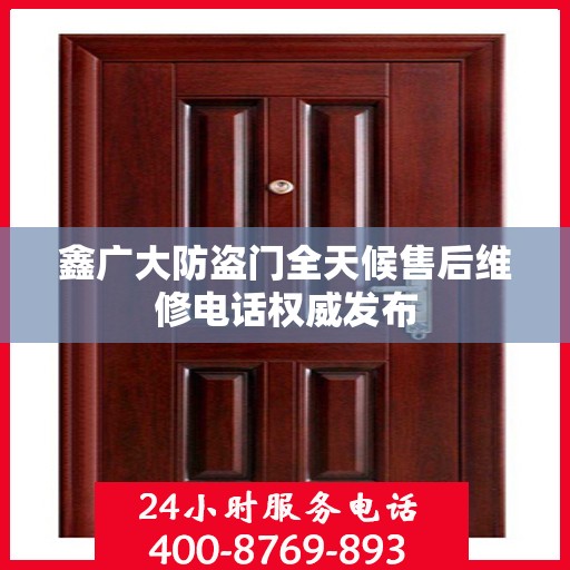 鑫广大防盗门全天候售后维修电话权威发布