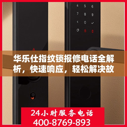 华乐仕指纹锁报修电话全解析，快速响应，轻松解决故障问题