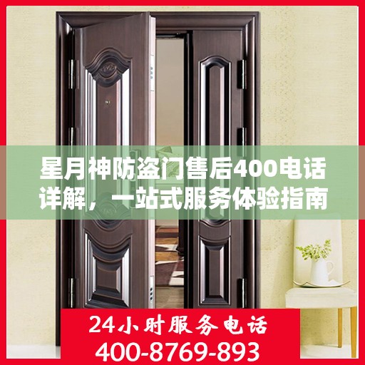 星月神防盗门售后400电话详解，一站式服务体验指南