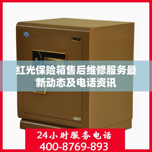 红光保险箱售后维修服务最新动态及电话资讯