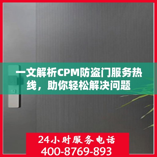 一文解析CPM防盗门服务热线，助你轻松解决问题