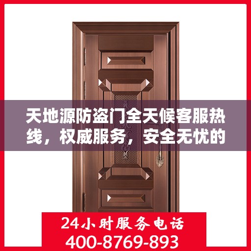 天地源防盗门全天候客服热线，权威服务，安全无忧的保障！