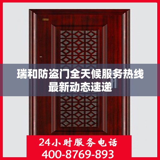 瑞和防盗门全天候服务热线最新动态速递