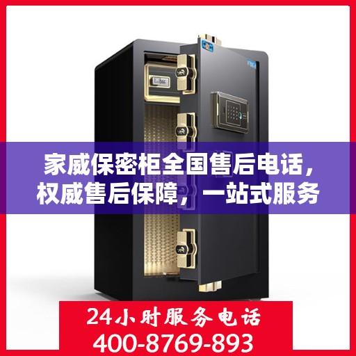 家威保密柜全国售后电话，权威售后保障，一站式服务体验