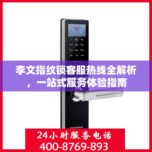 李文指纹锁客服热线全解析，一站式服务体验指南
