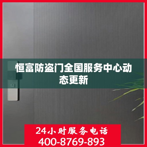 恒富防盗门全国服务中心动态更新