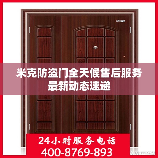 米克防盗门全天候售后服务最新动态速递