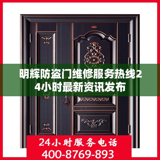 明辉防盗门维修服务热线24小时最新资讯发布