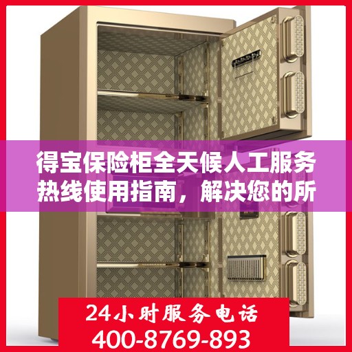 得宝保险柜全天候人工服务热线使用指南，解决您的所有问题！