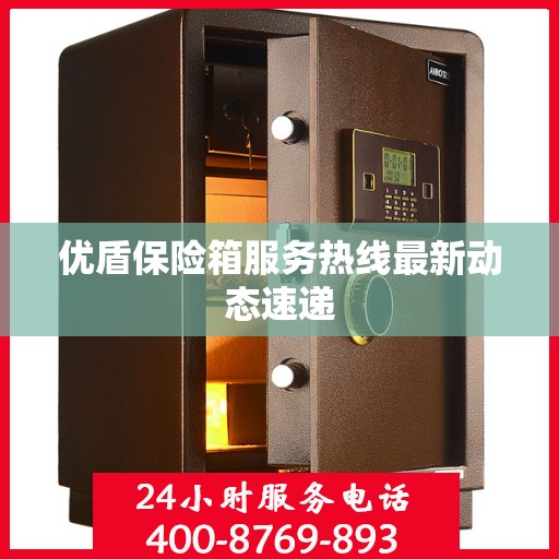 优盾保险箱服务热线最新动态速递