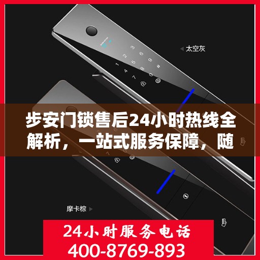 步安门锁售后24小时热线全解析，一站式服务保障，随时为您解答疑惑