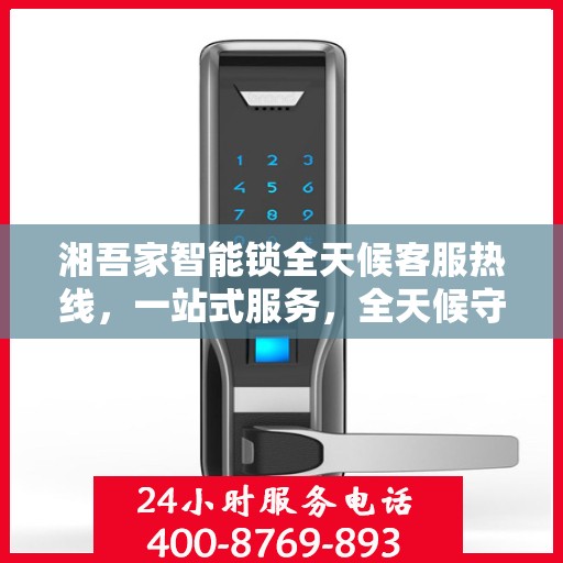 湘吾家智能锁全天候客服热线，一站式服务，全天候守护您的安全