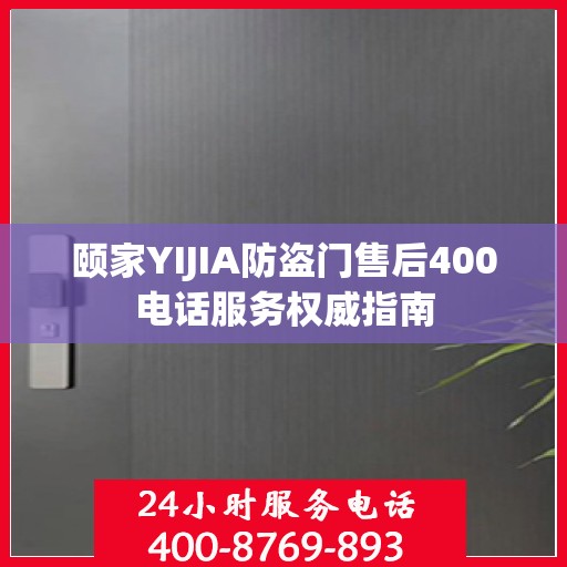 颐家YIJIA防盗门售后400电话服务权威指南