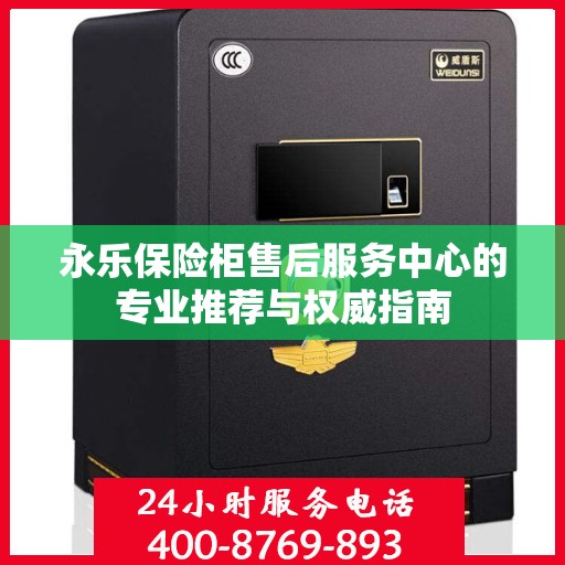 永乐保险柜售后服务中心的专业推荐与权威指南