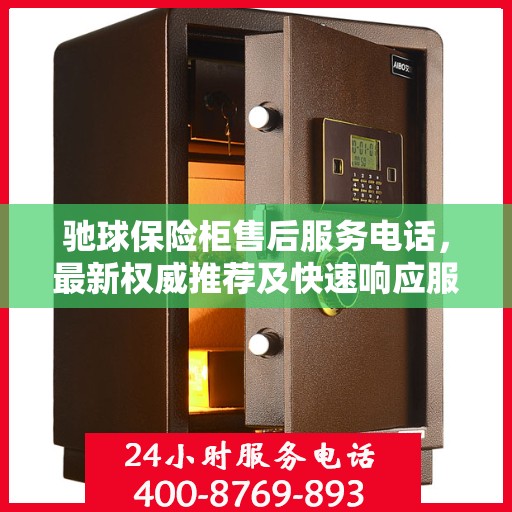 驰球保险柜售后服务电话，最新权威推荐及快速响应服务