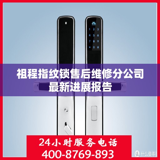 祖程指纹锁售后维修分公司最新进展报告