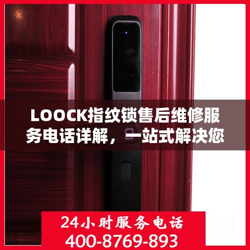 LOOCK指纹锁售后维修服务电话详解，一站式解决您的维修难题