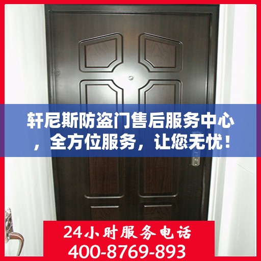 轩尼斯防盗门售后服务中心，全方位服务，让您无忧！
