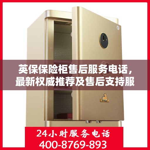 英保保险柜售后服务电话，最新权威推荐及售后支持服务指南