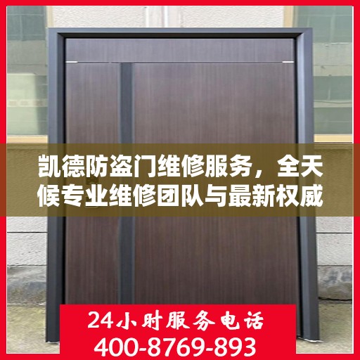 凯德防盗门维修服务，全天候专业维修团队与最新权威推荐电话