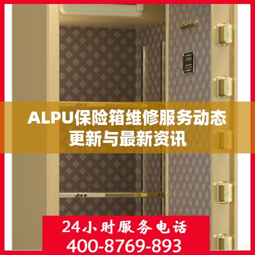 ALPU保险箱维修服务动态更新与最新资讯