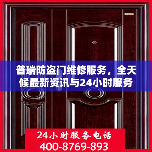 普瑞防盗门维修服务，全天候最新资讯与24小时服务电话
