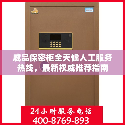 威品保密柜全天候人工服务热线，最新权威推荐指南