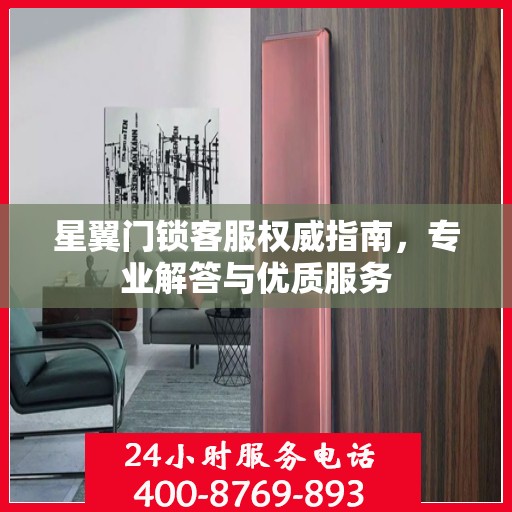 星翼门锁客服权威指南，专业解答与优质服务