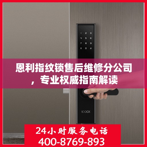 恩利指纹锁售后维修分公司，专业权威指南解读