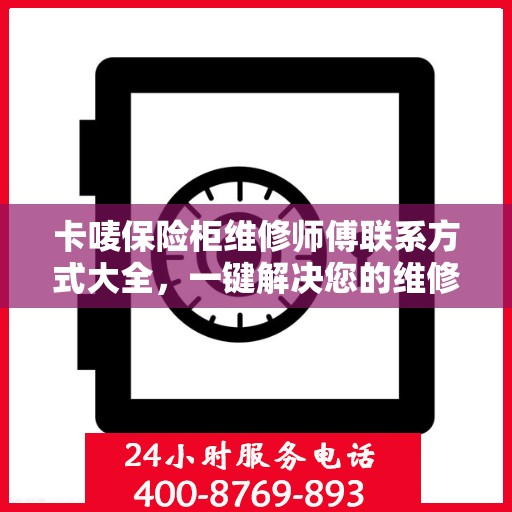 卡唛保险柜维修师傅联系方式大全，一键解决您的维修难题