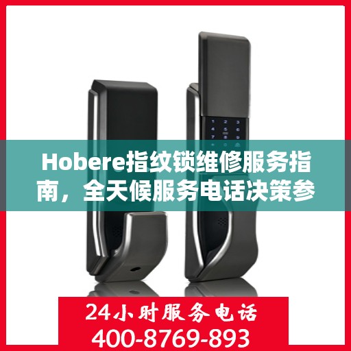 Hobere指纹锁维修服务指南，全天候服务电话决策参考