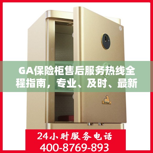 GA保险柜售后服务热线全程指南，专业、及时、最新售后攻略