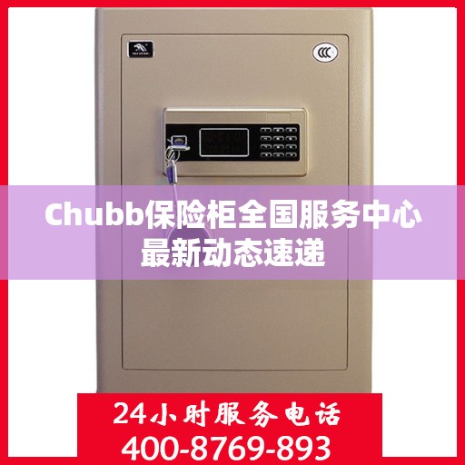 Chubb保险柜全国服务中心最新动态速递