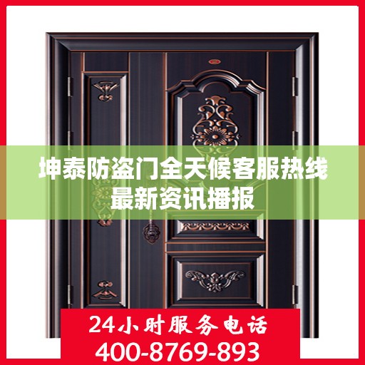 坤泰防盗门全天候客服热线最新资讯播报