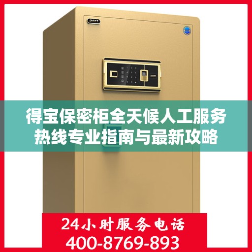 得宝保密柜全天候人工服务热线专业指南与最新攻略