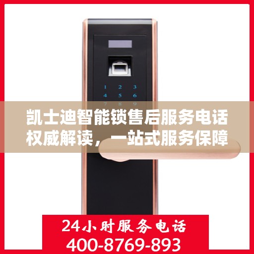 凯士迪智能锁售后服务电话权威解读，一站式服务保障，让您无忧！
