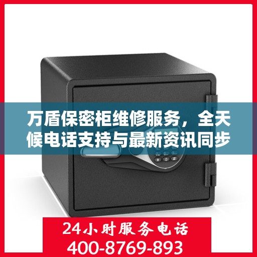 万盾保密柜维修服务，全天候电话支持与最新资讯同步更新