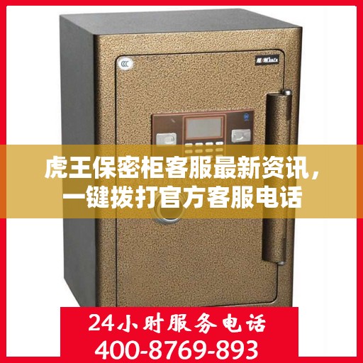 虎王保密柜客服最新资讯，一键拨打官方客服电话