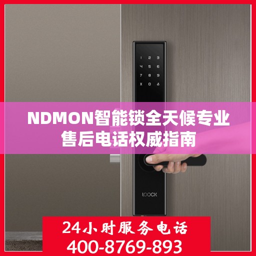 NDMON智能锁全天候专业售后电话权威指南