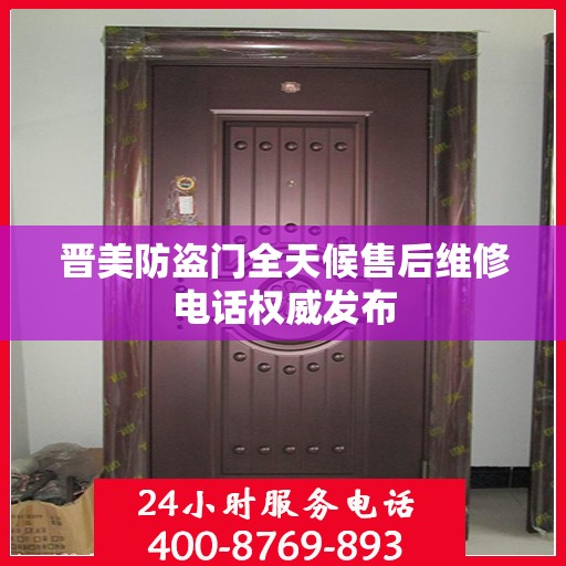 晋美防盗门全天候售后维修电话权威发布