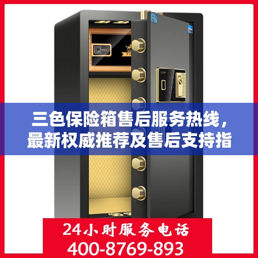 三色保险箱售后服务热线，最新权威推荐及售后支持指南
