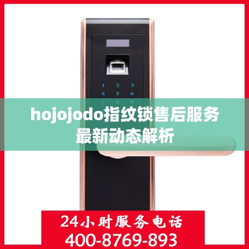 hojojodo指纹锁售后服务最新动态解析