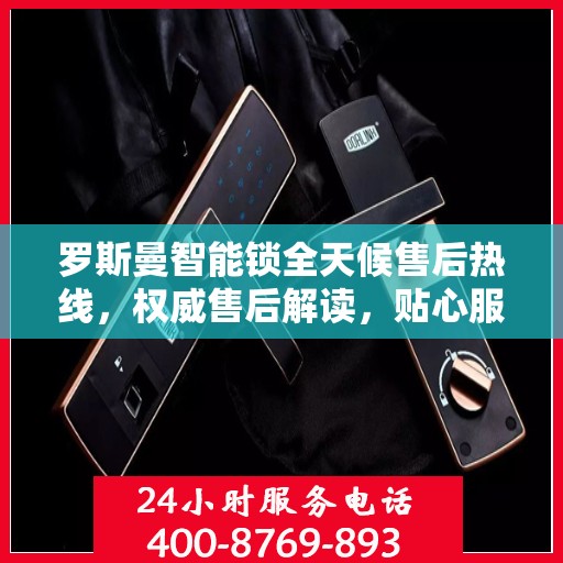 罗斯曼智能锁全天候售后热线，权威售后解读，贴心服务不打烊