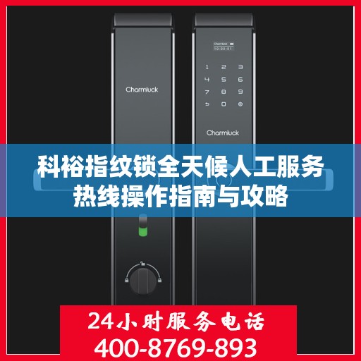 科裕指纹锁全天候人工服务热线操作指南与攻略